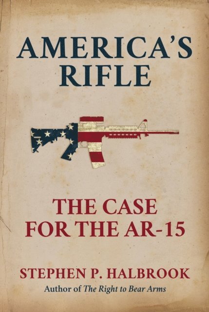 Stephen P. Halbrook - America's Rifle: The Case for the AR-15, E-bok