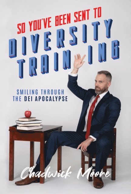 Chadwick Moore - So You've Been Sent to Diversity Training: Smiling Through the DEI Apocalypse, E-bok