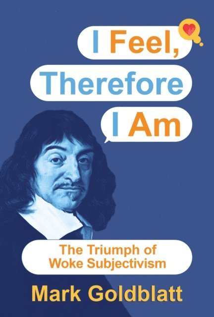 Mark Goldblatt - I Feel, Therefore I Am: The Triumph of Woke Subjectivism, E-bok