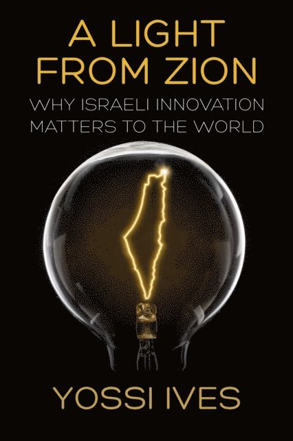 Yossi Ives - Light From Zion: Why Israeli Innovation Matters to the World, E-bok