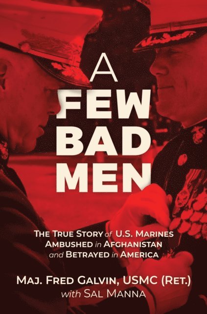 Sal Manna, Major Fred Galvin (Ret.) USMC - Few Bad Men: The True Story of U.S. Marines Ambushed in Afghanistan and Betrayed in America, E-bok