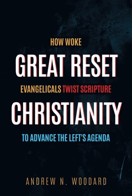 Andrew N. Woodard - Great Reset Christianity: How Woke Evangelicals Twist Scripture to Advance the Left's Agenda, E-bok