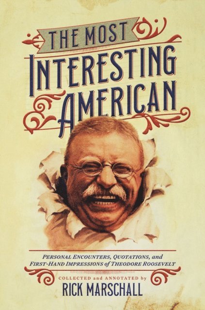 Rick Marschall - Most Interesting American: Personal Encounters, Quotations, and First-Hand Impressions of Theodore Roosevelt, E-bok