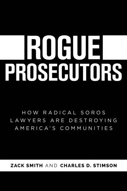 Charles D. Stimson, Zack Smith - Rogue Prosecutors: How Radical Soros Lawyers Are Destroying America's Communities, E-bok