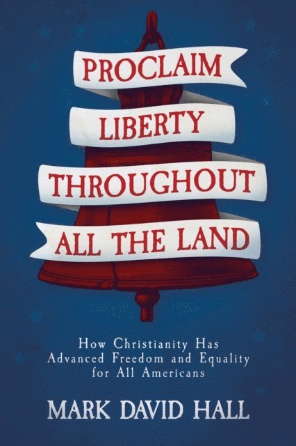 Mark David Hall - Proclaim Liberty Throughout All the Land: How Christianity Has Advanced Freedom and Equality for All Americans, E-bok