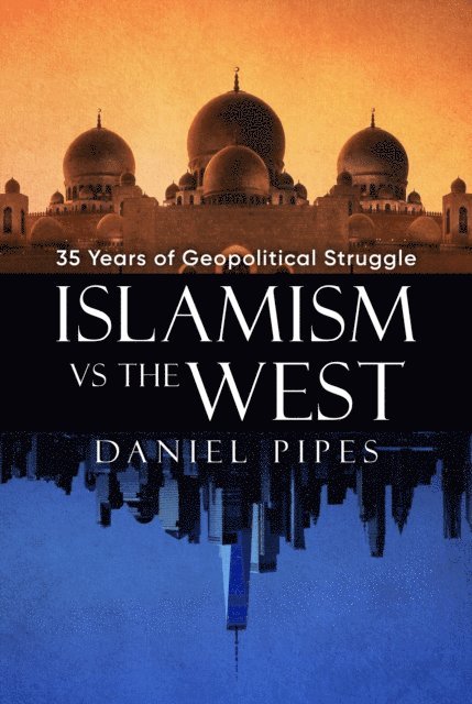 Daniel Pipes - Islamism vs. the West: 35 Years of Geopolitical Struggle: Essays, Reflections, and Warnings, E-bok