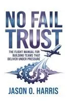 Jason O. Harris - No Fail Trust: The Flight Manual for Building Teams That Deliver Under Pressure, Inbunden. Tillgänglighet: Lägg i varukorg