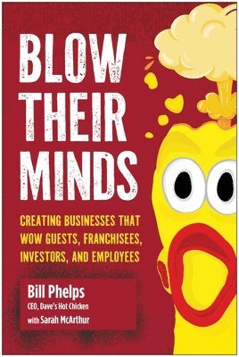 Bill Phelps - Blow Their Minds: The Proven Playbook for Building and Scaling an Insanely Great Business, Inbunden