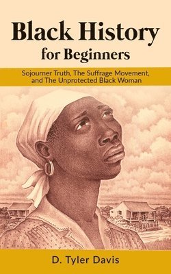N. M. Shabazz, D. Tyler Davis - Black History for Beginners: Sojourner Truth, The Suffrage Movement, and The Unprotected Black Woman, Häftad