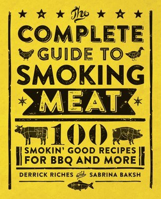Derrick Riches, Sabrina Baksh - The Complete Guide to Smoking Meat: 100 Smokin' Good Recipes for BBQ and More, Häftad