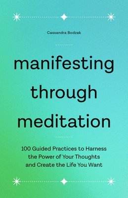 Cassandra Bodzak - Manifesting Through Meditation: 100 Guided Practices to Harness the Power of Your Thoughts and Create the Life You Want, Häftad