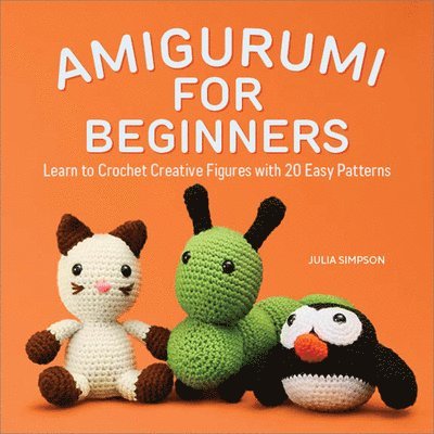 Amigurumi for Beginners: Learn to Crochet Creative Figures with 20 Easy Patterns
