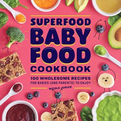Superfood Baby Food Cookbook: 100 Wholesome Recipes for Babies (and Parents) to Enjoy