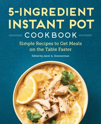 Janet A. Zimmerman - 5-Ingredient Instant Pot Cookbook: Simple Recipes to Get Meals on the Table Faster, Häftad