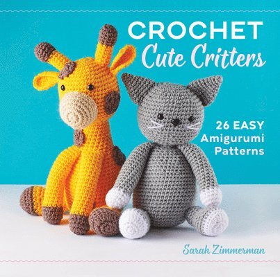 Sarah Zimmerman - Crochet Cute Critters: 26 Easy Amigurumi Patterns, Inbunden