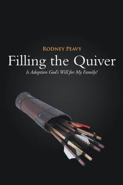 Rodney Peavy - Filling the Quiver: Is Adoption God's Will for My Family?, E-bok. Tillgänglighet: Lägg i varukorg