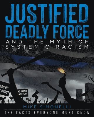 Mike Simonelli - Justified Deadly Force and the Myth of Systemic Racism, Häftad