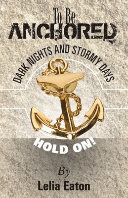 Lelia Eaton - To Be Anchored; Dark Nights and Stormy Days. Hold On!, Häftad