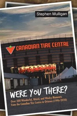 Stephen Mulligan - Were You There?: Over 200 Wonderful, Weird, and Wacky Moments from the Canadian Tire Centre in Ottawa (1996-2020), Häftad. Tillgänglighet: Lägg i varukorg