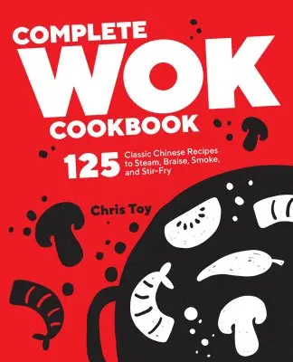 Chris Toy - Complete Wok Cookbook: 125 Classic Chinese Recipes to Steam, Braise, Smoke, and Stir-fry, Häftad. Tillgänglighet: Lägg i varukorg