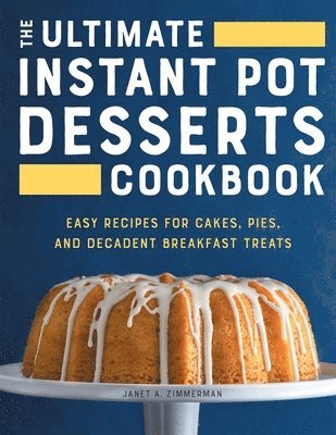 Janet A. Zimmerman - The Ultimate Instant Pot Desserts Cookbook: Easy Recipes for Cakes, Pies, and Decadent Breakfast Treats, Häftad