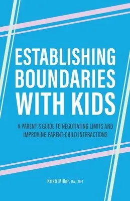 Establishing Boundaries with Kids: A Parent's Guide to Negotiating Limits and Improving Parent-Child Interactions