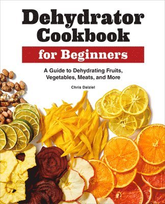 Chris Dalziel - Dehydrator Cookbook for Beginners: A Guide to Dehydrating Fruits, Vegetables, Meats, and More, Häftad. Tillgänglighet: Lägg i varukorg