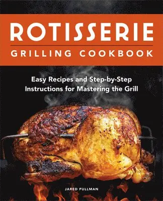 Rotisserie Grilling Cookbook: Easy Recipes and Step-By-Step Instructions for Mastering the Grill
