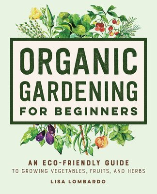 Lisa Lombardo - Organic Gardening for Beginners: An Eco-Friendly Guide to Growing Vegetables, Fruits, and Herbs, Inbunden. Tillgänglighet: Lägg i varukorg
