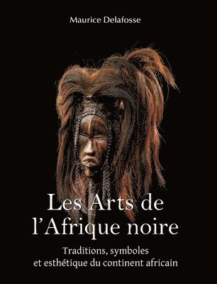 Maurice Delafosse - Les Arts de l’Afrique noire, Inbunden