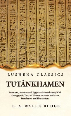 Ernest a Wallis Budge - Tutânkhamen Amenism, Atenism and Egyptian Monotheism; With Hieroglyphic Texts of Hymns to Amen and Aten, Translation and Illustrations, Inbunden. Tillgänglighet: Lägg i varukorg