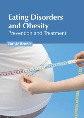 Carlyle Bennet - Eating Disorders and Obesity: Prevention and Treatment, Inbunden