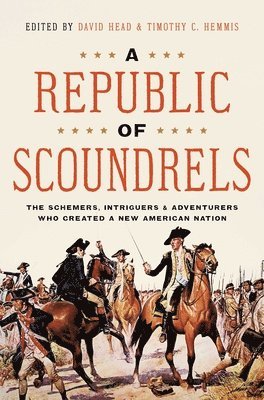 David Head, Timothy Hemmis - A Republic of Scoundrels: The Schemers, Intriguers, and Adventurers Who Created a New American Nation, Inbunden
