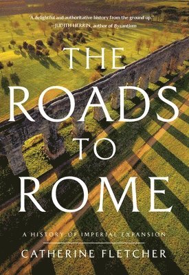 Catherine Fletcher - The Roads to Rome: A History of Imperial Expansion, Inbunden