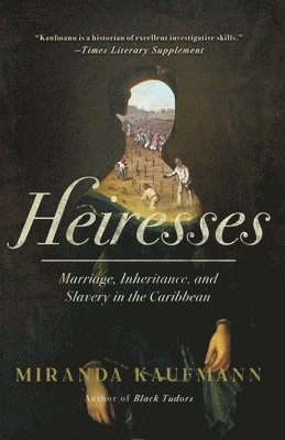Miranda Kaufmann - Heiresses: Marriage, Inheritance, and Slavery in the Caribbean, Inbunden