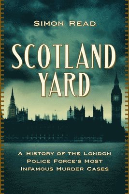 Simon Read - Scotland Yard: A History of the London Police Force's Most Infamous Murder Cases, Häftad