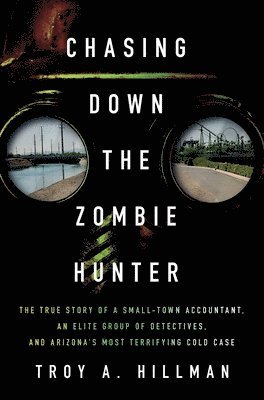 Troy A. Hillman - Chasing Down the Zombie Hunter: The True Story of a Small-Town Accountant, an Elite Group of Detectives, and Arizona's Most Terrifying Cold Case, Inbunden