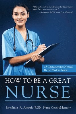 Josephine A Amoah - How To Be A Great Nurse, Häftad