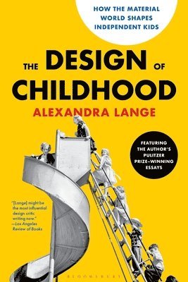 Alexandra Lange - The Design of Childhood: How the Material World Shapes Independent Kids--Featuring the Author's Pulitzer Prize-Winning Essays, Häftad