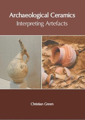 Christian Green - Archaeological Ceramics: Interpreting Artefacts, Inbunden