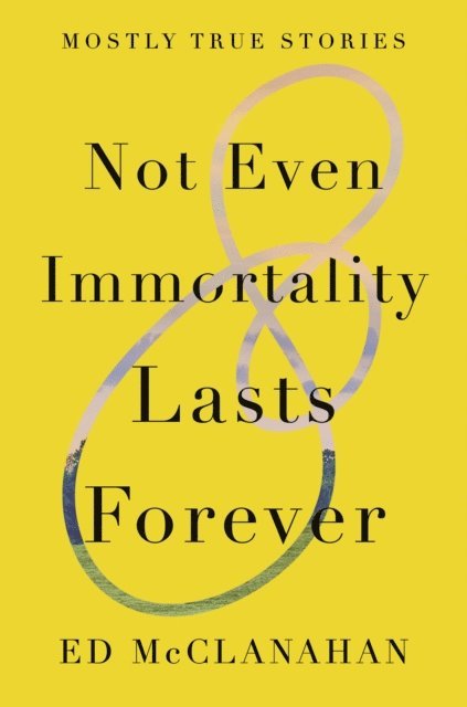Ed McClanahan - Not Even Immortality Lasts Forever, E-bok