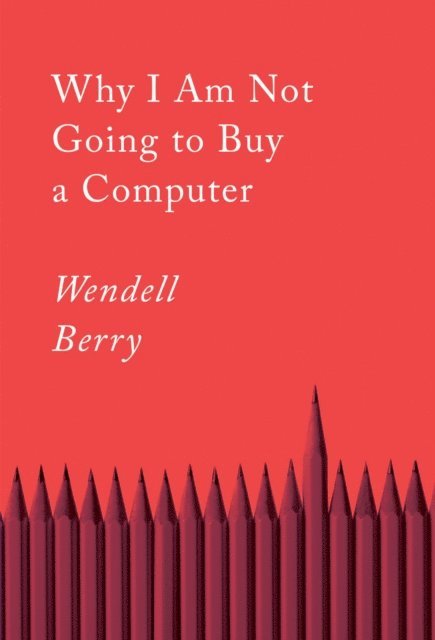 Wendell Berry - Why I Am Not Going to Buy a Computer, E-bok