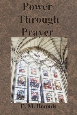 Edward M Bounds - Power Through Prayer, Häftad