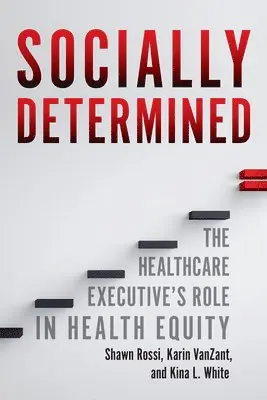 Kina L White, Shawn Rossi, Karin Vanzant - Socially Determined: The Healthcare Executive's Role in Health Equity, Häftad. Tillgänglighet: Lägg i varukorg