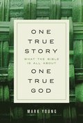 One True Story, One True God: What the Bible Is All about