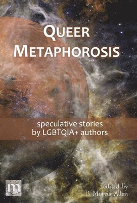 Metaphorosis Magazine, B Morris Allen - Queer Metaphorosis, Inbunden