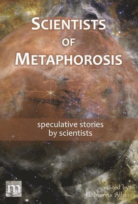 Metaphorosis Magazine, B Morris Allen - Scientists of Metaphorosis, Inbunden