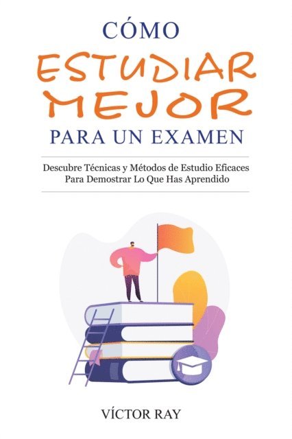 Victor Ray - Cómo Estudiar Mejor Para Un Examen: Descubre técnicas y métodos de estudio eficaces para demostrar lo que has aprendido, E-bok