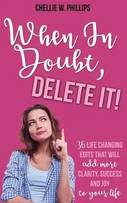 Chellie W. Phillips - When In Doubt, Delete It!: 36 Life Changing Edits That Will Add More Clarity, Success, and Joy to Your Life, Inbunden. Tillgänglighet: Lägg i varukorg
