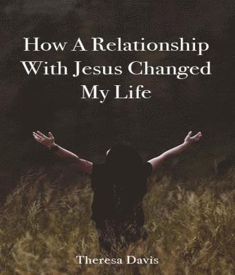 Theresa Davis - How a Relationship with Jesus Changed My Life, E-bok
